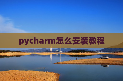 pycharm怎么安装教程 pycharm怎么安装教程